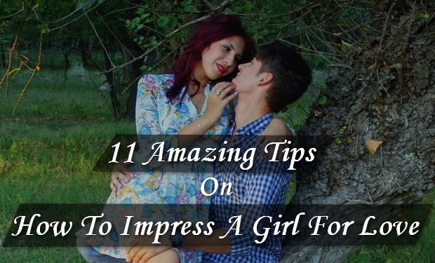 11 Amazing Tips On How To Impress A Girl Out Of Love