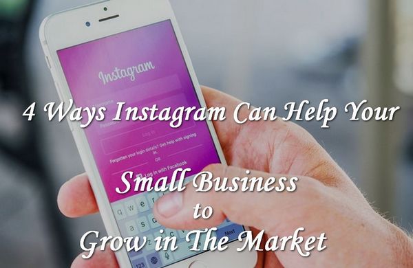 4 Ways Instagram Can Help Your Small Business Grow in the Market