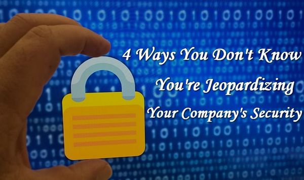 4 Ways You Didn't Know You Were Endangering Your Company's Security