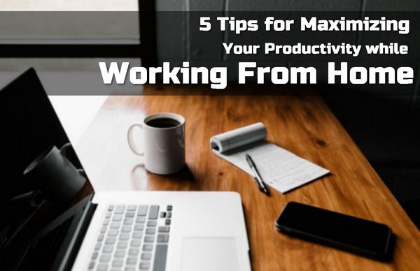 5 Tips to Maximize Productivity When Working From Home