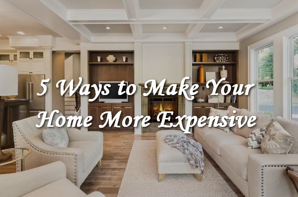 5 Ways to Make Your Home More Expensive