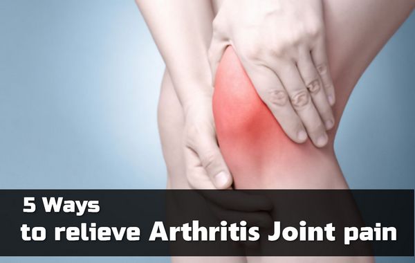 5 Ways to Relieve Arthritis Joint Pain