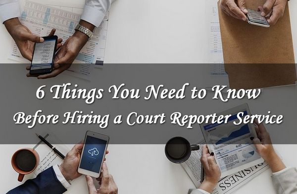 6 Things You Need To Know Before Hiring Court Reporting Services