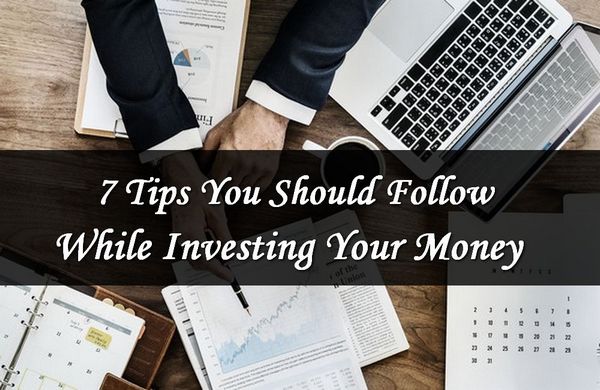 7 Tips You Must Follow When Investing Your Money