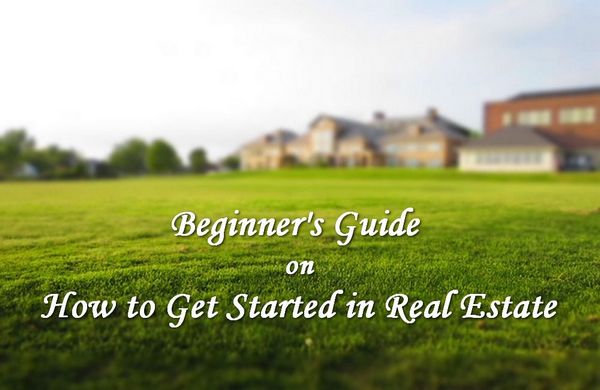 A Beginner's Guide on How to Get Started in Real Estate