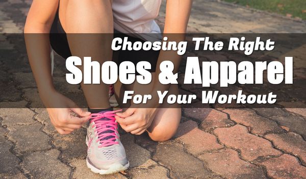 Choosing The Right Shoes & Clothing For Your Workout