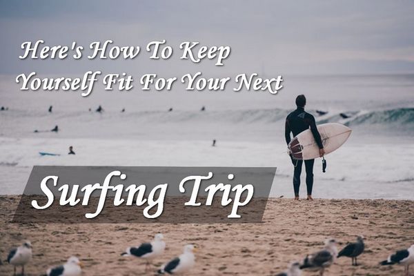 Here's How To Keep Yourself Fit For Your Next Surf Trip
