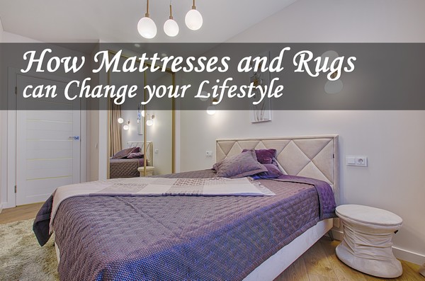 How Mattresses and Rugs Can Change Your Lifestyle