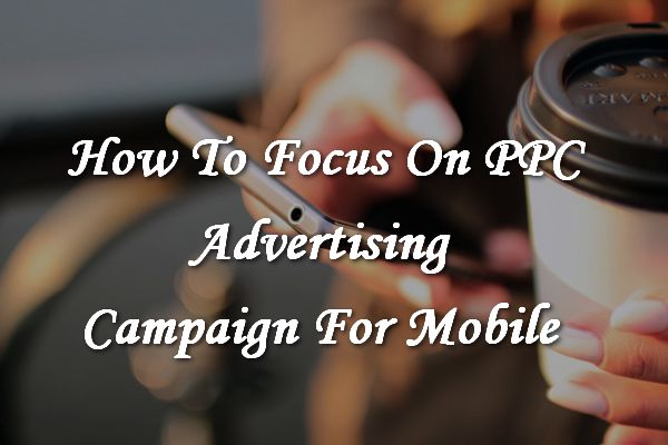 How To Focus On A PPC Advertising Campaign For Mobile