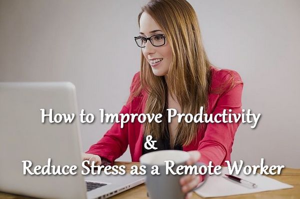 How to Increase Productivity and Reduce Stress as a Remote Worker