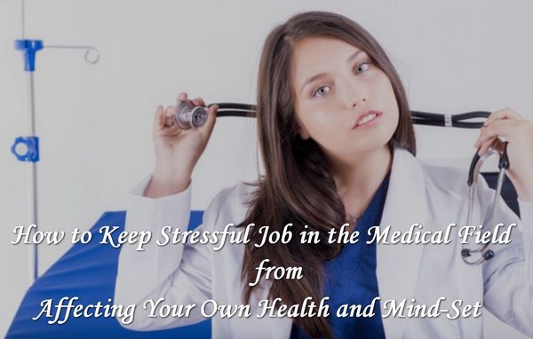 How to Prevent Work Stress in the Medical Field from Affecting Your Own Health and Mindset
