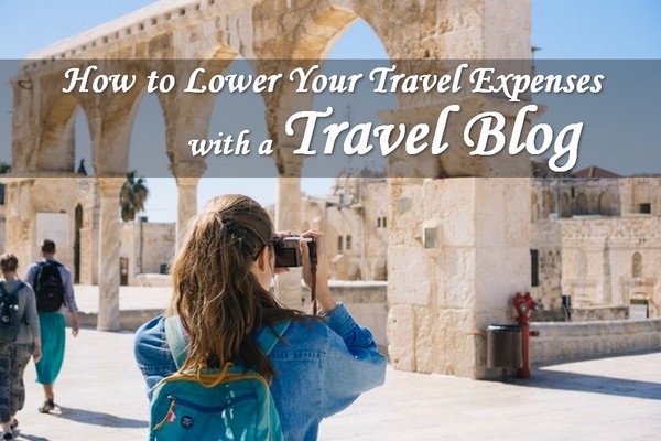How To Lower Your Travel Expenses With A Travel Blog