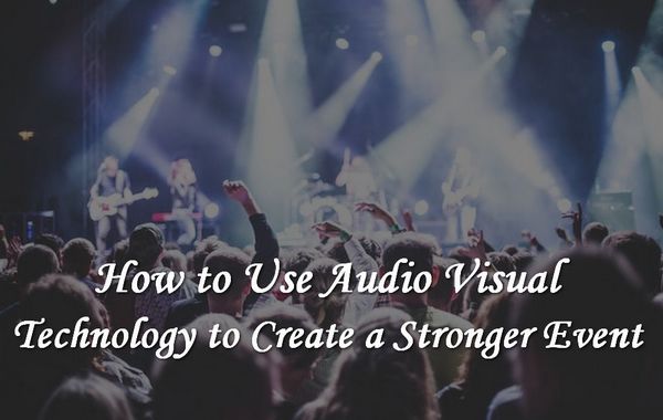 How to Use Audio Visual Technology to Make Events More Powerful