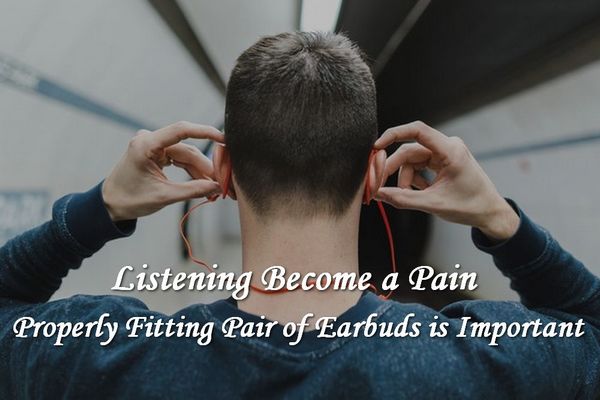 Listening Becomes Painful - A Correctly Fit Pair Of Earbuds Is Important