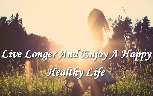 Live Longer And Enjoy A Happy And Healthy Life