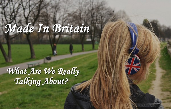 Made In The UK - What We Really Are Talking About