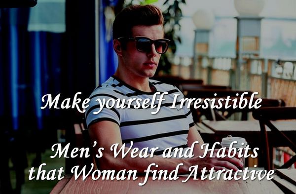 Make yourself Irresistible - Men's Clothing and Habits Thought To Attract Women