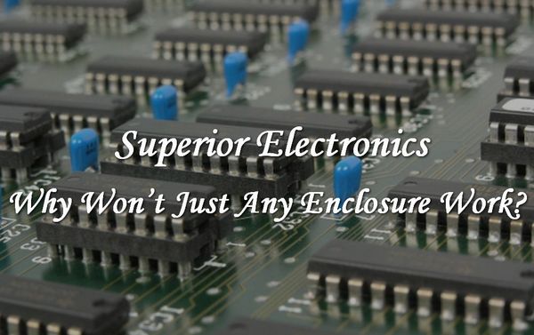 Superior Electronics - Why Any Enclosure Isn't Working