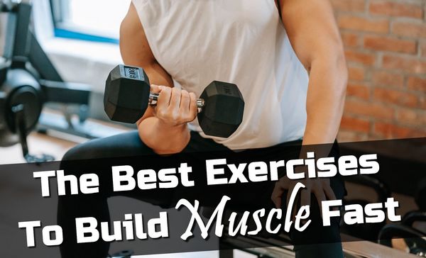 The Best Exercises To Build Muscle Fast