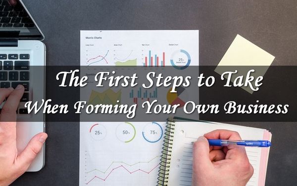 The First Steps To Take When Forming Your Own Business