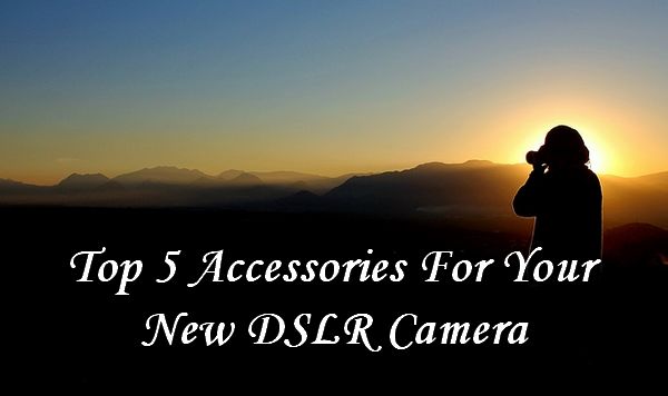 Top 5 Accessories For Your New DSLR Camera