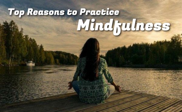 Top Reasons to Practice Mindfulness