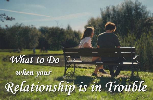 What To Do When Your Relationship Is In Trouble