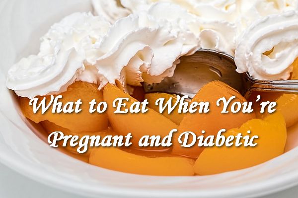 What to Eat When You're Pregnant and with Diabetes