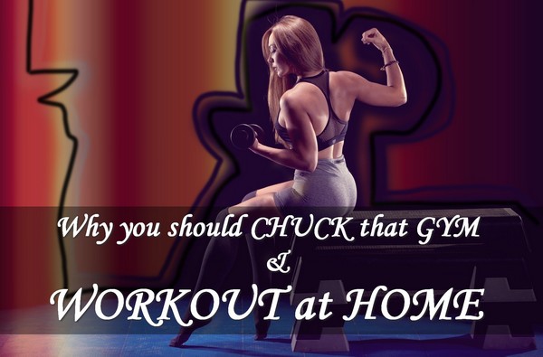 Why you should CHUCK GYM and WORKOUT at HOME